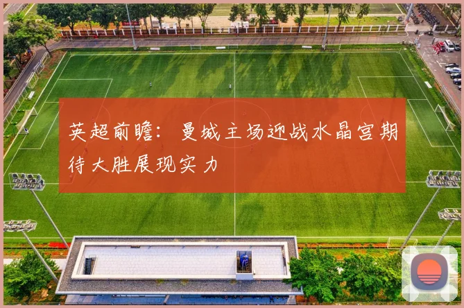英超前瞻：曼城主场迎战水晶宫期待大胜展现实力