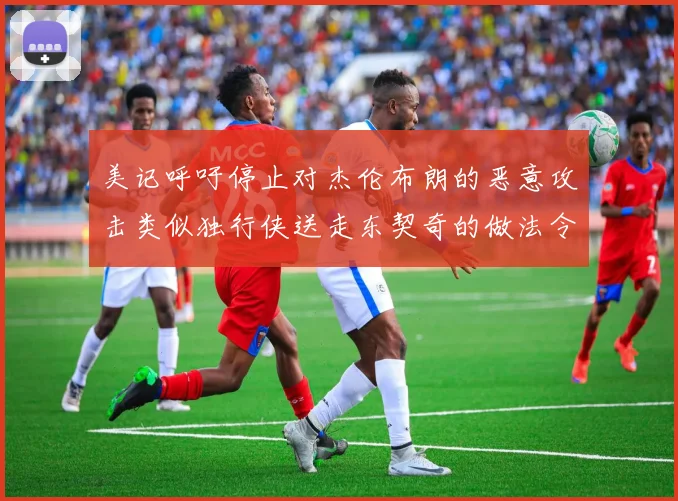 美记呼吁停止对杰伦布朗的恶意攻击类似独行侠送走东契奇的做法令人作呕