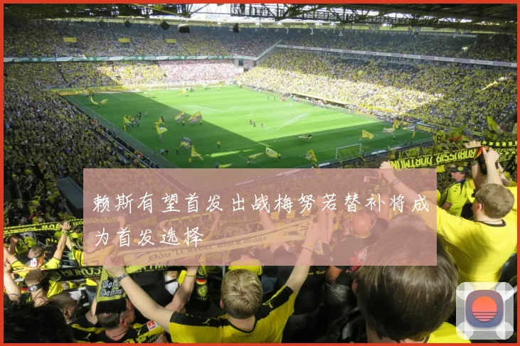 赖斯有望首发出战梅努若替补将成为首发选择