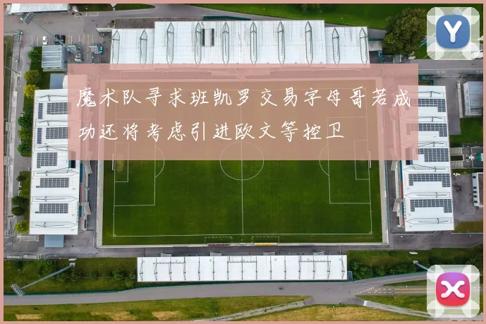 魔术队寻求班凯罗交易字母哥若成功还将考虑引进欧文等控卫