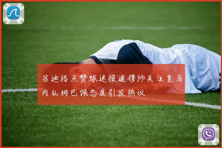 吕迪格点赞球迷报道穆帅关注皇马内乱姆巴佩态度引发热议