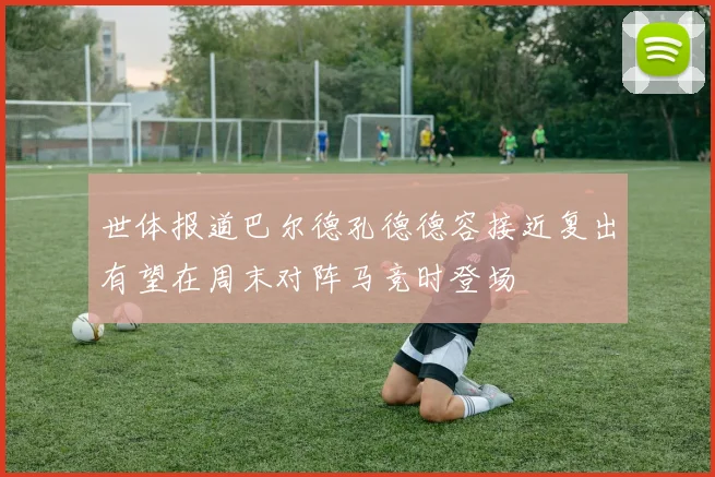 世体报道巴尔德孔德德容接近复出有望在周末对阵马竞时登场