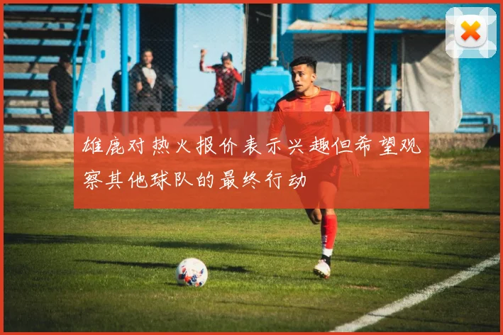雄鹿对热火报价表示兴趣但希望观察其他球队的最终行动