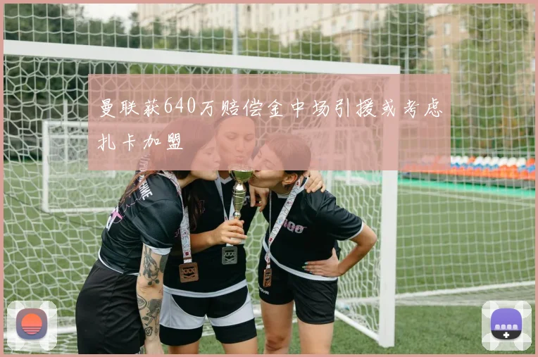 曼联获640万赔偿金中场引援或考虑扎卡加盟