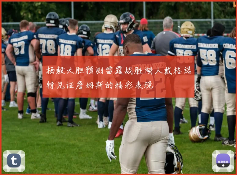 杨毅大胆预测雷霆战胜湖人戴格诺特见证詹姆斯的精彩表现