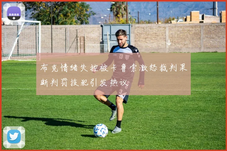 布克情绪失控被卡鲁索激怒裁判果断判罚技犯引发热议