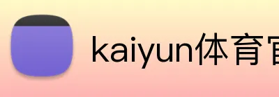 kaiyun体育官网 Logo